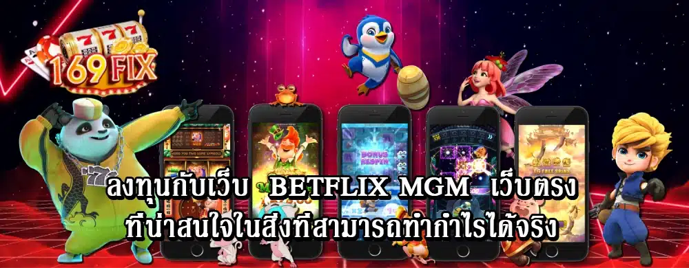 ลงทุนกับเว็บ betflix mgm เว็บตรง ที่น่าสนใจในสิ่งที่สามารถทำกำไรได้จริง