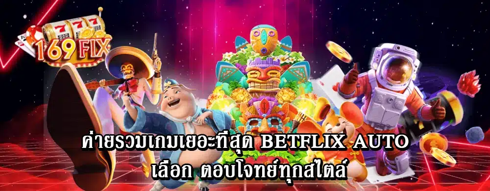 ค่ายรวมเกมเยอะที่สุด betflix auto เลือก ตอบโจทย์ทุกสไตล์