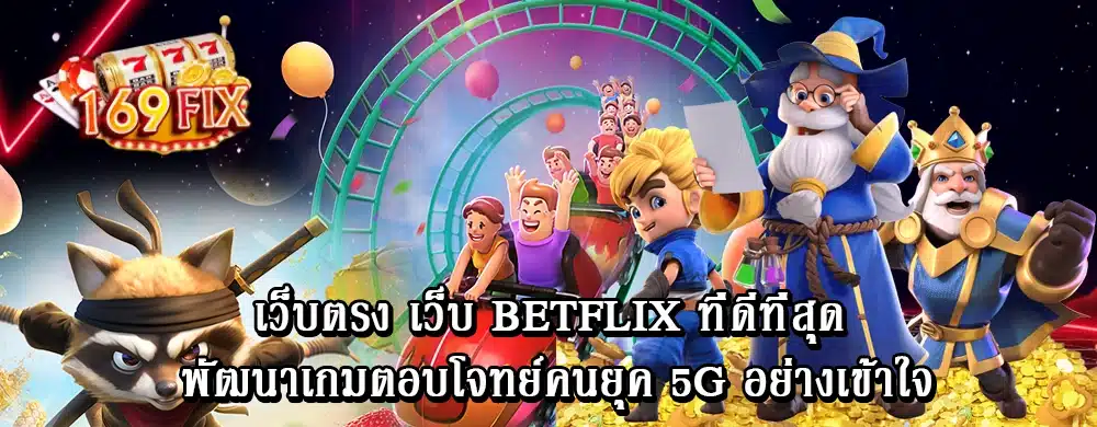 เว็บตรง เว็บ betflix ที่ดีที่สุด พัฒนาเกมตอบโจทย์คนยุค 5G อย่างเข้าใจ