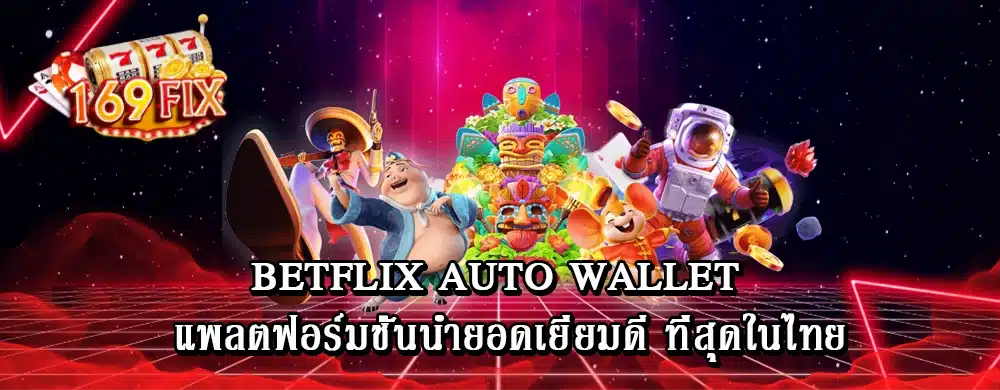 betflix auto wallet แพลตฟอร์มชั้นนำยอดเยี่ยมดี ที่สุดในไทย