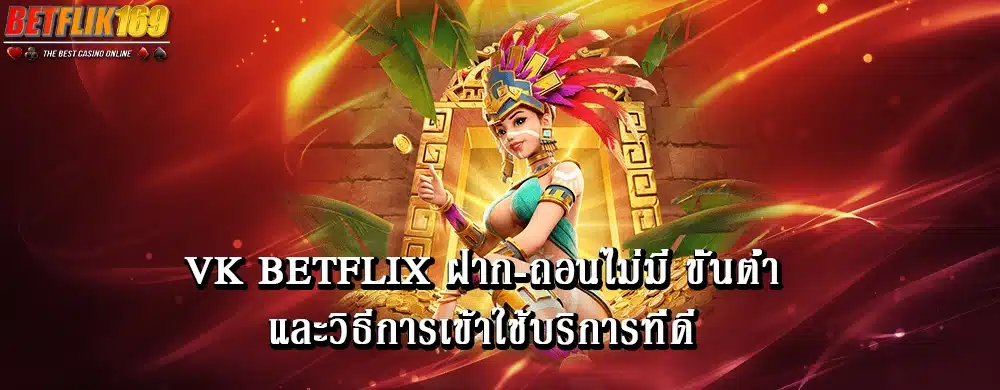 vk betflix ฝาก-ถอนไม่มี ขั้นต่ำ และวิธีการเข้าใช้บริการที่ดี