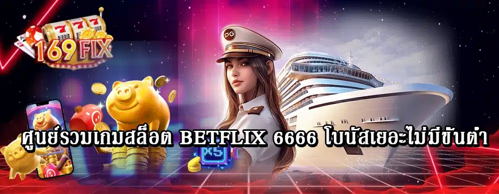 ศูนย์รวมเกมสล็อต betflix 6666 โบนัสเยอะไม่มีขั้นต่ำ