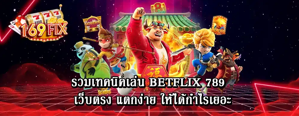 รวมเทคนิคเล่น betflix 789 เว็บตรง แตกง่าย ให้ได้กำไรเยอะ