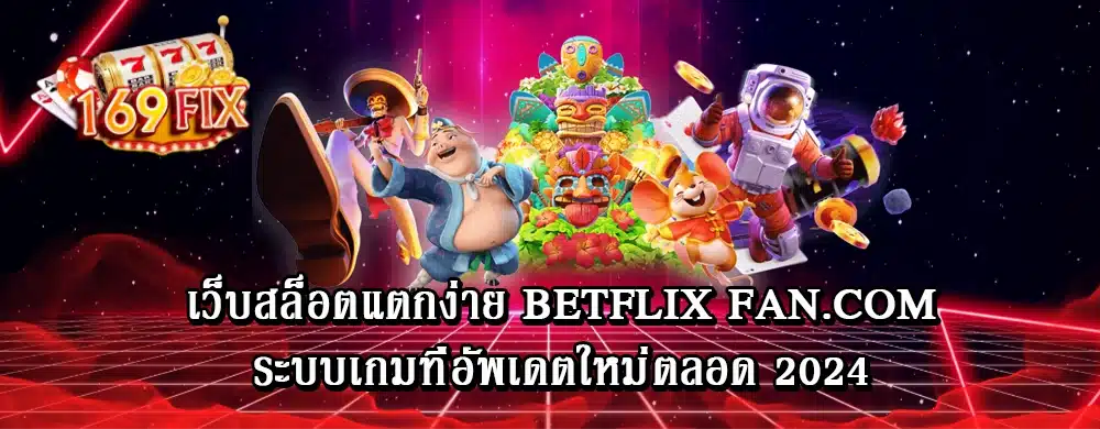 เว็บสล็อตแตกง่าย betflix fan.com ระบบเกมที่อัพเดตใหม่ตลอด 2024