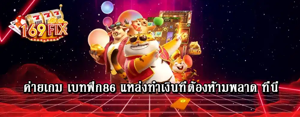 ค่ายเกม เบทฟิก86 แหล่งทำเงินที่ต้องห้ามพลาด ที่นี่