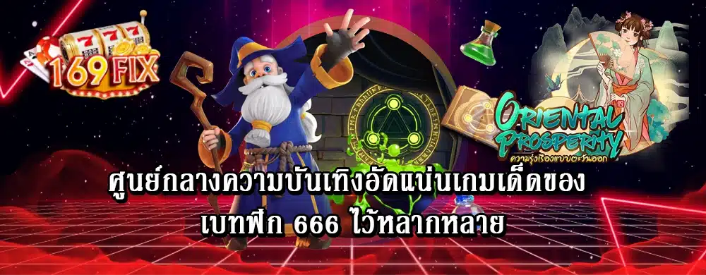 ศูนย์กลางความบันเทิงอัดแน่นเกมเด็ดของ เบทฟิก 666 ไว้หลากหลาย