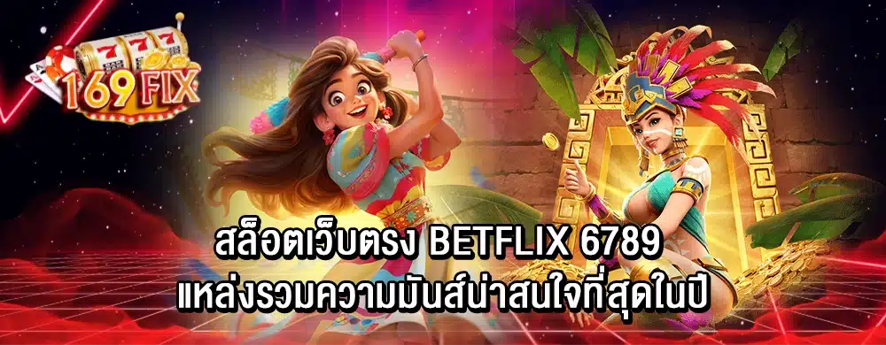 สล็อตเว็บตรง betflix 6789 แหล่งรวมความมันส์น่าสนใจที่สุดในปี