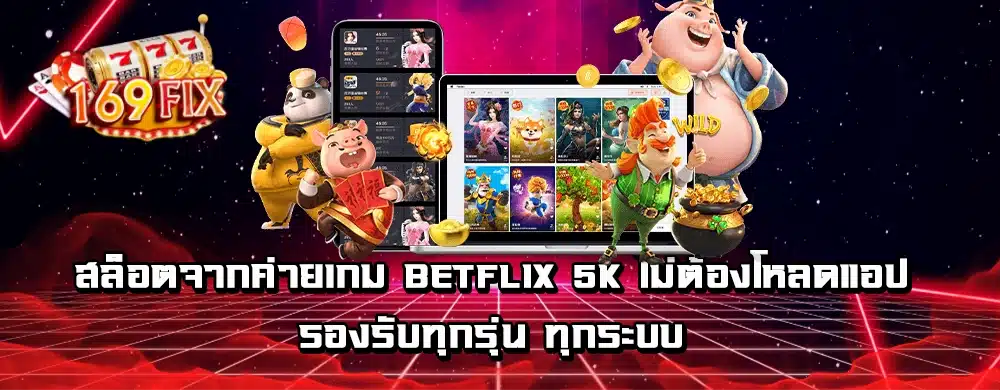 สล็อตจากค่ายเกม betflix 5k ไม่ต้องโหลดแอป รองรับทุกรุ่น ทุกระบบ