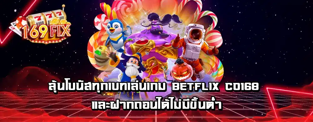ลุ้นโบนัสทุกเบทเล่นเกม betflix co168 และฝากถอนได้ไม่มีขั้นต่ำ