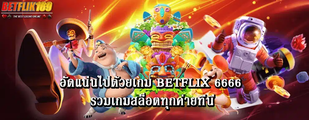 อัดแน่นไปด้วยเกม betflix 6666 รวมเกมสล็อตทุกค่ายที่นี่