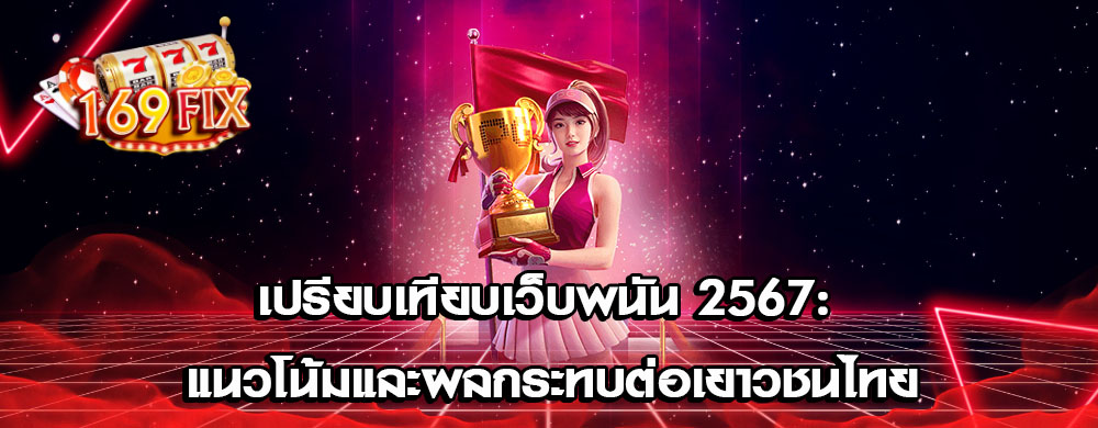 เปรียบเทียบเว็บพนัน 2567: แนวโน้มและผลกระทบต่อเยาวชนไทย