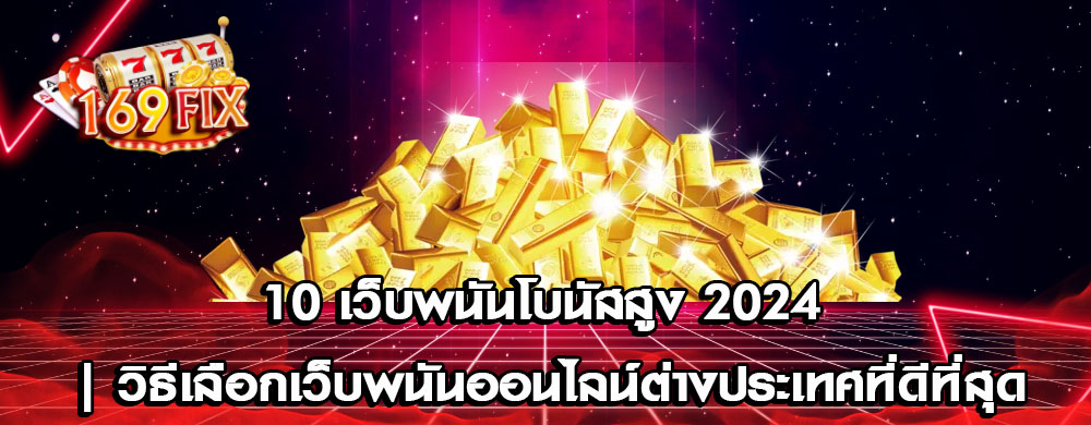 10 เว็บพนันโบนัสสูง 2024 | วิธีเลือกเว็บพนันออนไลน์ต่างประเทศที่ดีที่สุด