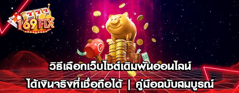 วิธีเลือกเว็บไซต์เดิมพันออนไลน์ได้เงินจริงที่เชื่อถือได้ | คู่มือฉบับสมบูรณ์