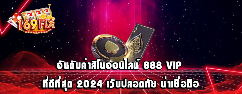 อันดับค่าสิโนออนไลน์ 888 VIP ที่ดีที่สุด 2024 เว็บปลอดภัย น่าเชื่อถือ