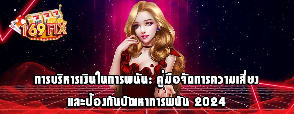 การบริหารเงินในการพนัน: คู่มือจัดการความเสี่ยงและป้องกันปัญหาการพนัน 2024