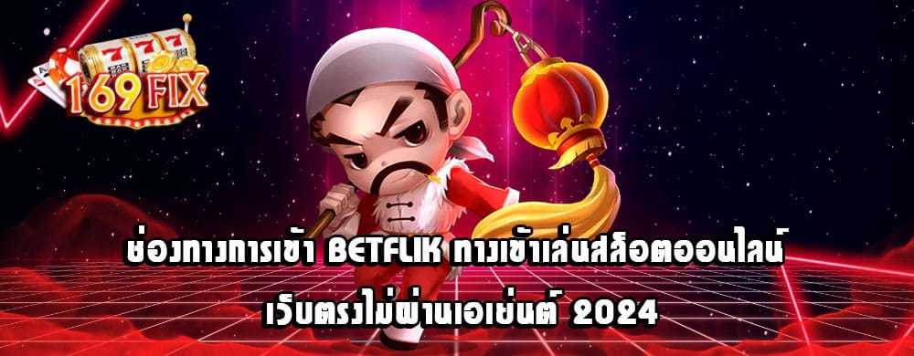 ช่องทางการเข้า BETFLIK ทางเข้าเล่นสล็อตออนไลน์ เว็บตรงไม่ผ่านเอเย่นต์ 2024