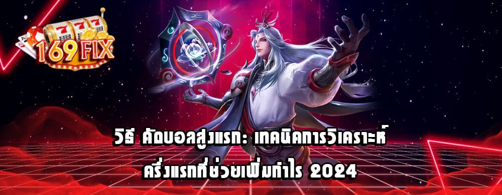 วิธี คัดบอลสูงแรก: เทคนิคการวิเคราะห์ครึ่งแรกที่ช่วยเพิ่มกำไร 2024