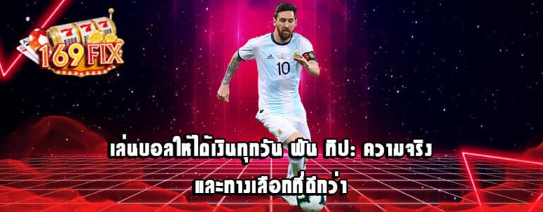 เล่นบอลให้ได้เงินทุกวัน พัน ทิป: ความจริงและทางเลือกที่ดีกว่า